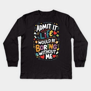 Admit it : Life would be boring without me Kids Long Sleeve T-Shirt